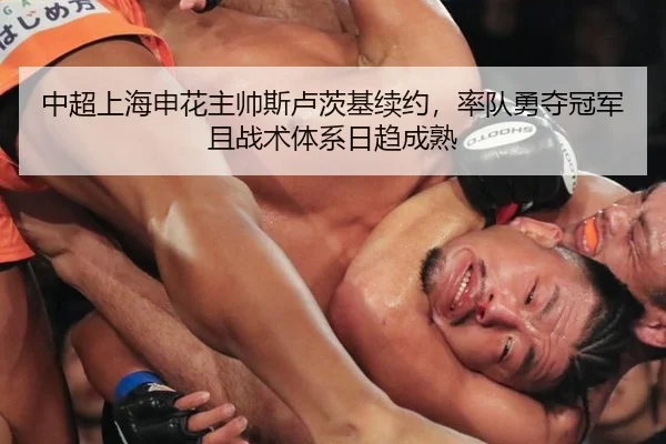 中超上海申花主帅斯卢茨基续约，率队勇夺冠军且战术体系日趋成熟