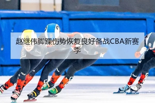 赵继伟脚踝伤势恢复良好备战CBA新赛季