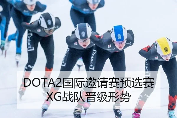 DOTA2国际邀请赛预选赛XG战队晋级形势