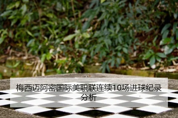 梅西迈阿密国际美职联连续10场进球纪录分析