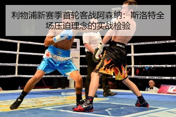 利物浦新赛季首轮客战阿森纳：斯洛特全场压迫理念的实战检验